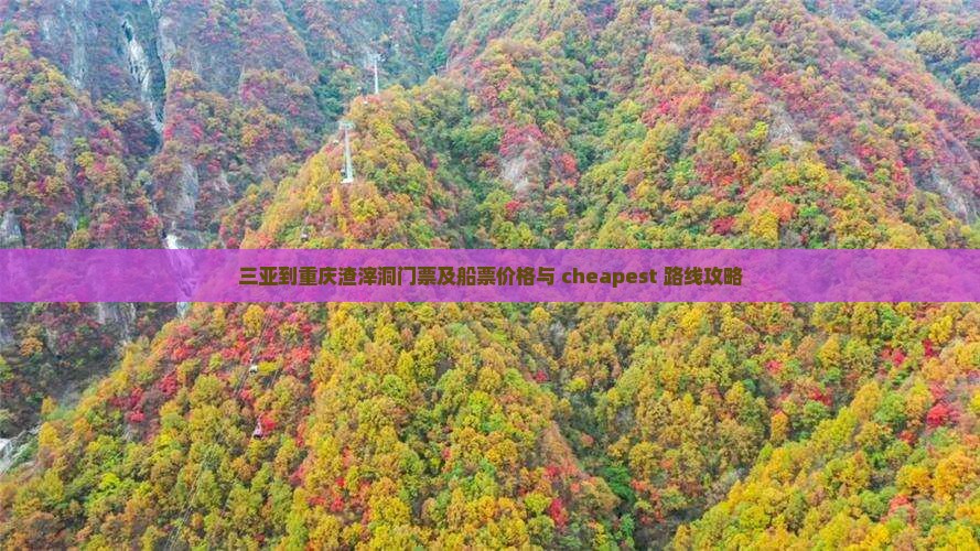 三亚到重庆渣滓洞门票及船票价格与 cheapest 路线攻略