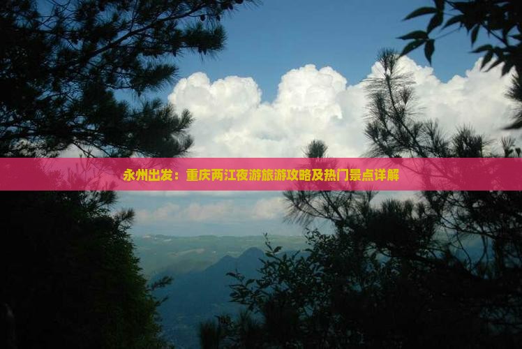 永州出发：重庆两江夜游旅游攻略及热门景点详解