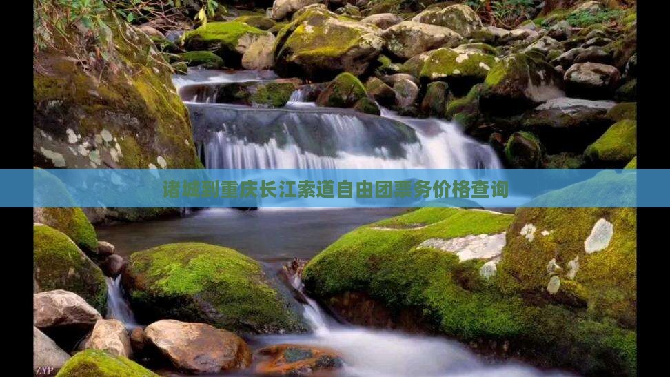 诸城到重庆长江索道自由团票务价格查询