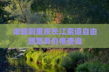 诸城到重庆长江索道自由团票务价格查询
