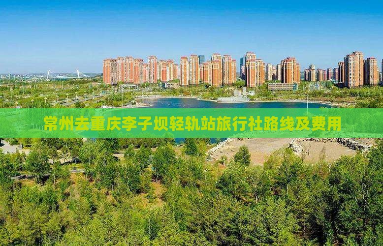 常州去重庆李子坝轻轨站旅行社路线及费用