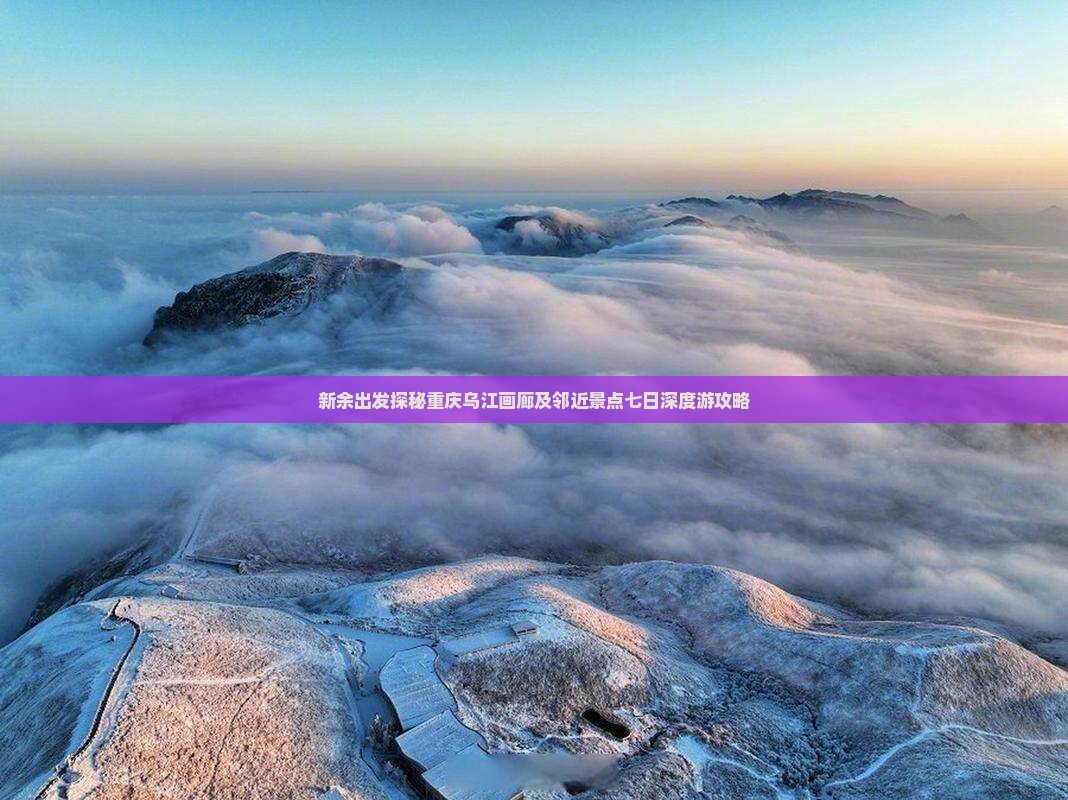 新余出发探秘重庆乌江画廊及邻近景点七日深度游攻略
