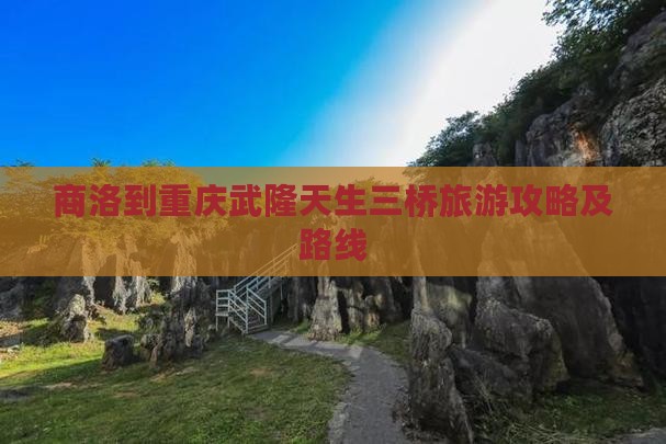 商洛到重庆武隆天生三桥旅游攻略及路线