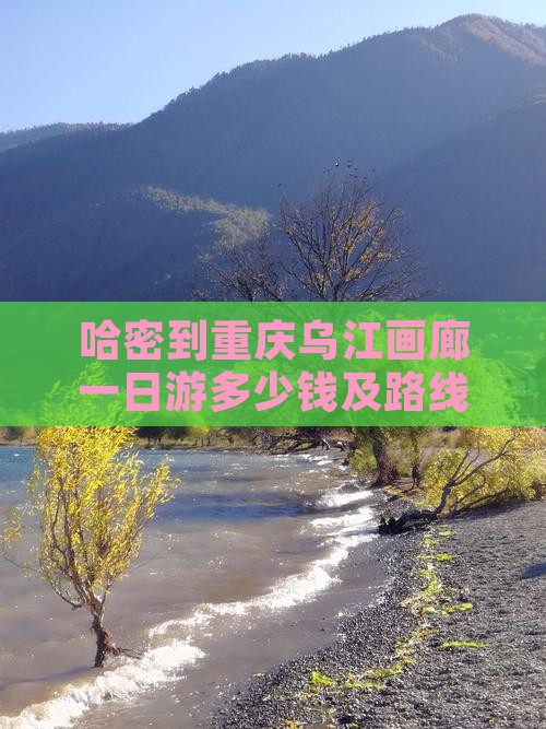 哈密到重庆乌江画廊一日游多少钱及路线攻略