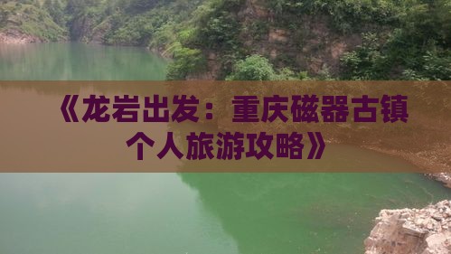 《龙岩出发：重庆磁器古镇个人旅游攻略》