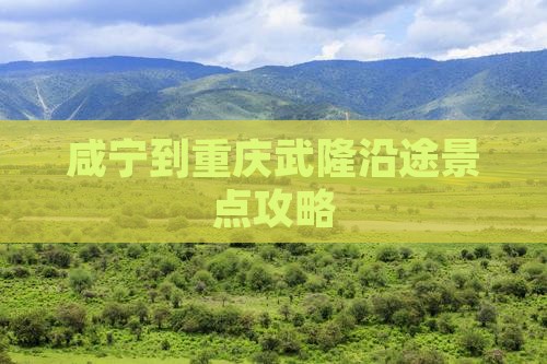 咸宁到重庆武隆沿途景点攻略