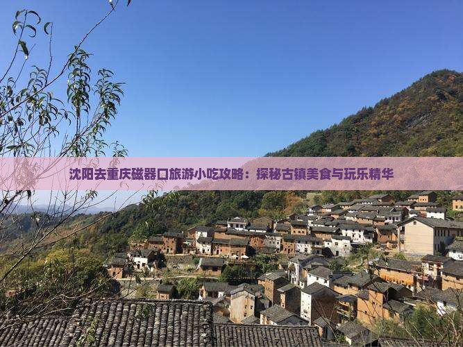 沈阳去重庆磁器口旅游小吃攻略：探秘古镇美食与玩乐精华