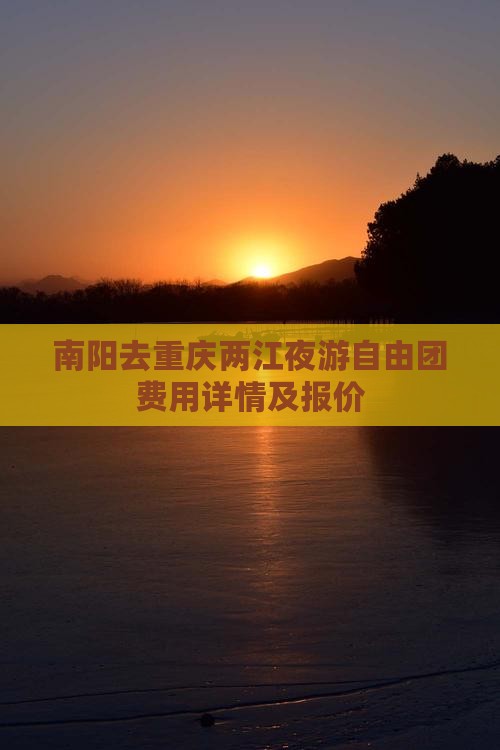 南阳去重庆两江夜游自由团费用详情及报价