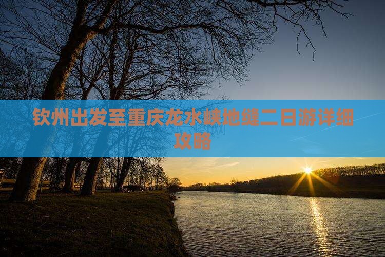 钦州出发至重庆龙水峡地缝二日游详细攻略