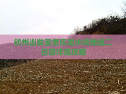 钦州出发至重庆龙水峡地缝二日游详细攻略