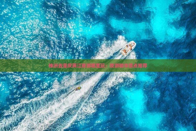 株洲去重庆两江夜游哪里玩：夜游精华景点推荐