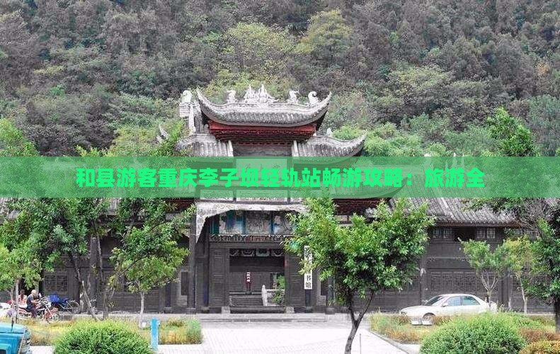 和县游客重庆李子坝轻轨站畅游攻略：旅游全