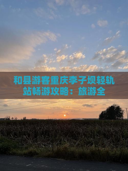 和县游客重庆李子坝轻轨站畅游攻略：旅游全