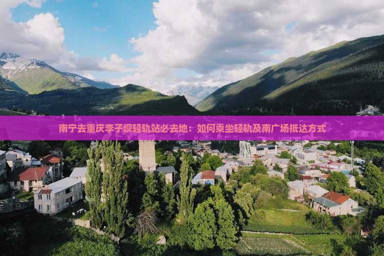 南宁去重庆李子坝轻轨站必去地：如何乘坐轻轨及南广场抵达方式