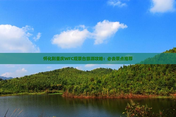 怀化到重庆WFC观景台旅游攻略：必去景点推荐