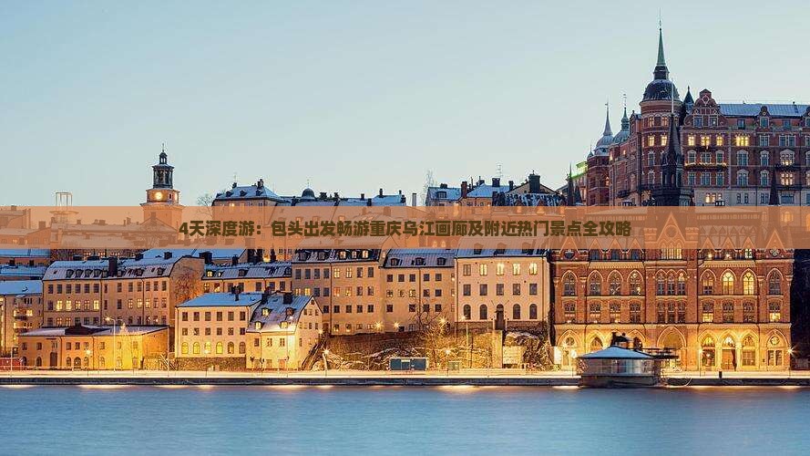 4天深度游：包头出发畅游重庆乌江画廊及附近热门景点全攻略