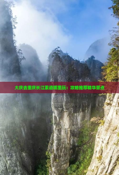 大庆去重庆长江索道哪里玩：攻略推荐精华景点