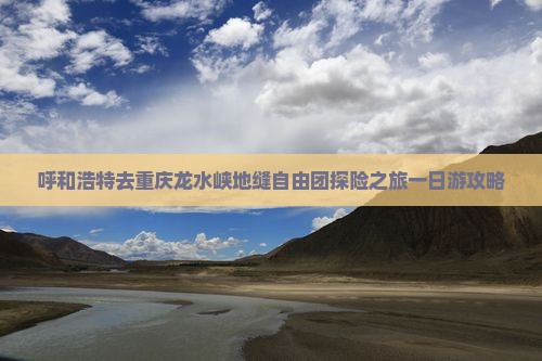 呼和浩特去重庆龙水峡地缝自由团探险之旅一日游攻略