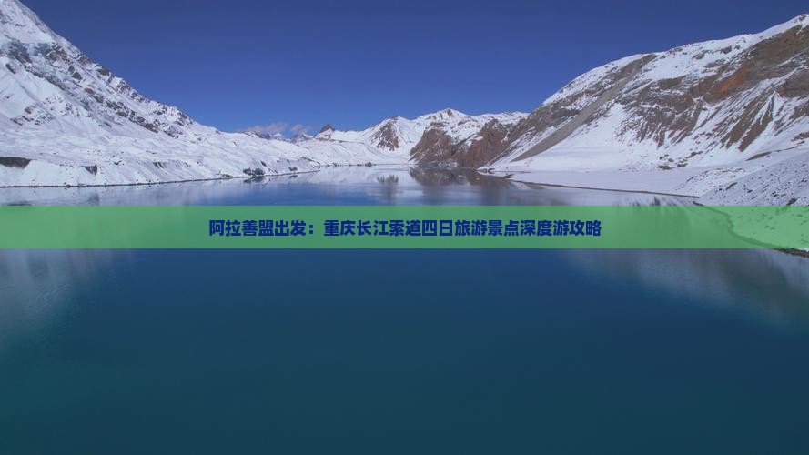 阿拉善盟出发：重庆长江索道四日旅游景点深度游攻略