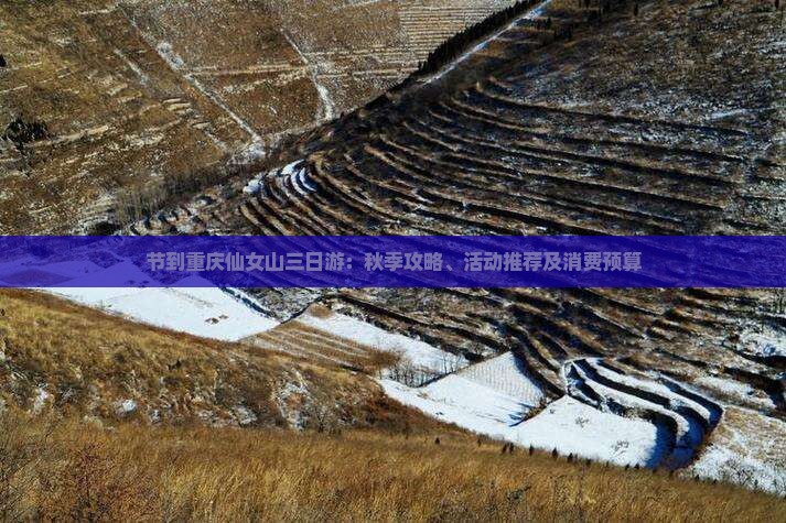 节到重庆仙女山三日游：秋季攻略、活动推荐及消费预算