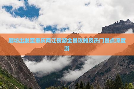 廊坊出发至重庆两江夜游全景攻略及热门景点深度游