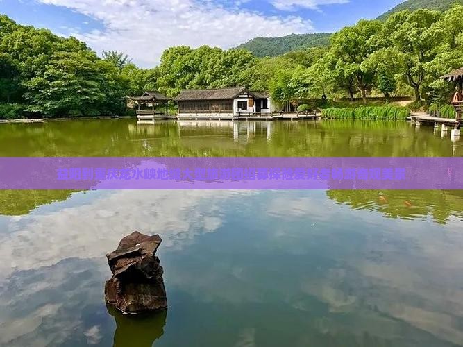 益阳到重庆龙水峡地缝大型旅游团招募探险爱好者畅游奇观美景