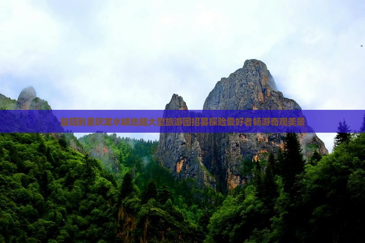 益阳到重庆龙水峡地缝大型旅游团招募探险爱好者畅游奇观美景