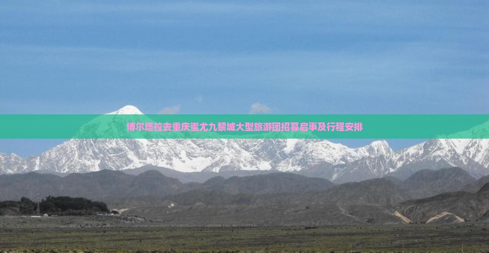 博尔塔拉去重庆蚩尤九黎城大型旅游团招募启事及行程安排