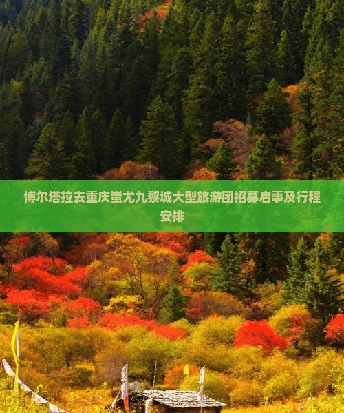 博尔塔拉去重庆蚩尤九黎城大型旅游团招募启事及行程安排