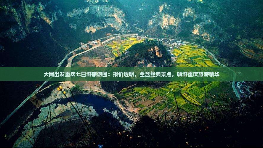 大同出发重庆七日游旅游团：报价透明，全含经典景点，畅游重庆旅游精华