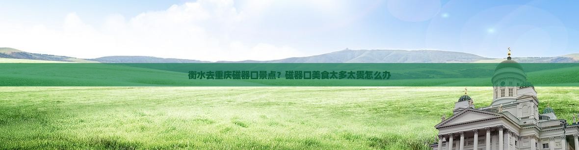 衡水去重庆磁器口景点