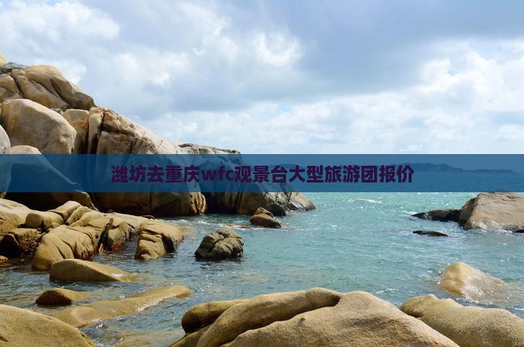 潍坊去重庆wfc观景台大型旅游团