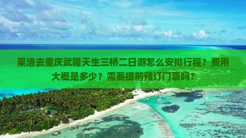果洛去重庆武隆天生三桥二日游