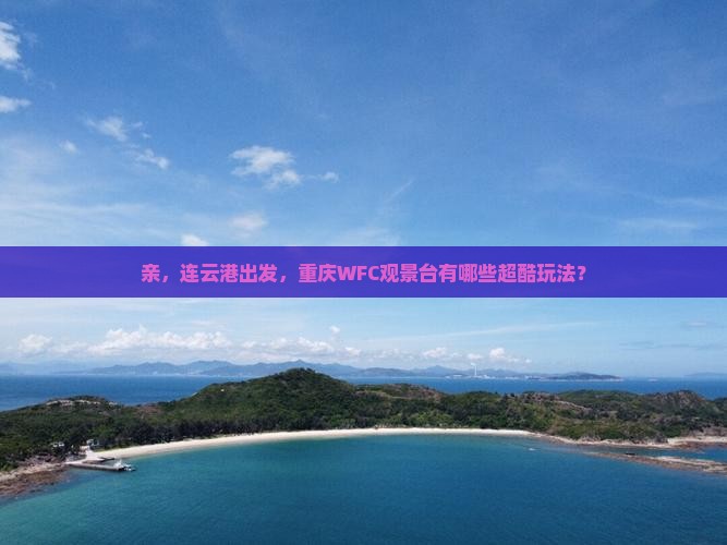 连云港到重庆wfc观景台哪里玩