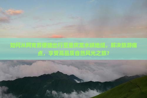 阿克苏去重庆龙水峡地缝旅游