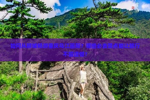 聊城到重庆乌江画廊必去地