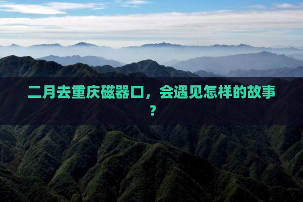 二月到重庆磁器口景点