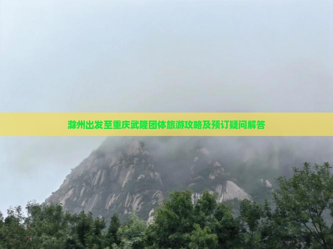 滁州到重庆武隆团体旅游