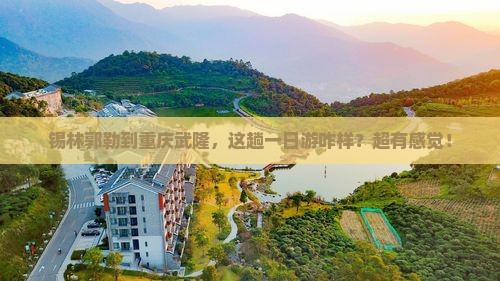 锡林郭勒盟去重庆武隆一日