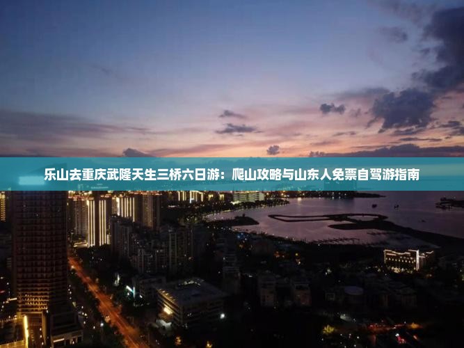 乐山去重庆武隆天生三桥六日游