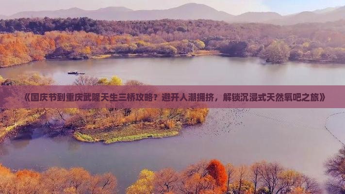 国庆节到重庆武隆天生三桥攻略