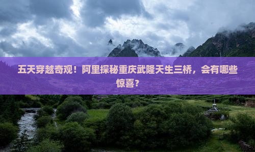 阿里去重庆武隆天生三桥五日游