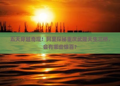 阿里去重庆武隆天生三桥五日游