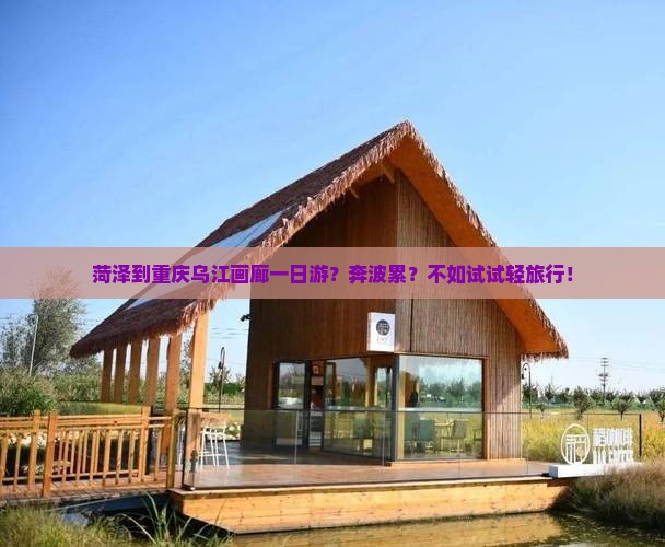 菏泽到重庆乌江画廊一日