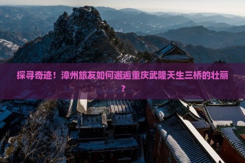漳州去重庆武隆天生三桥旅行社