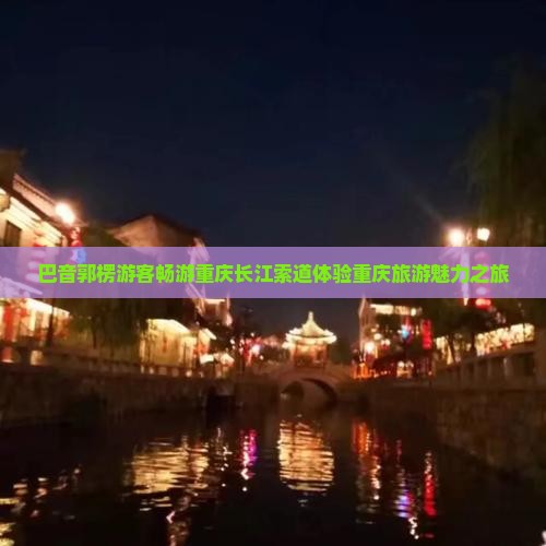 巴音郭楞到重庆长江索道大型旅游团