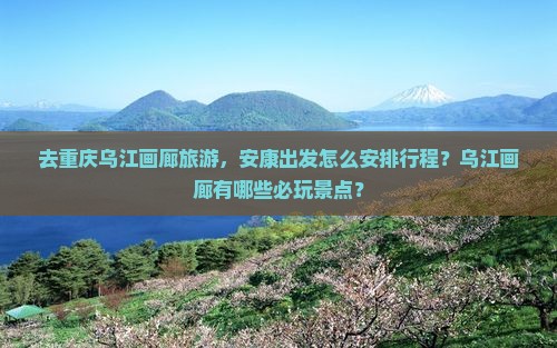 安康去重庆乌江画廊哪里玩