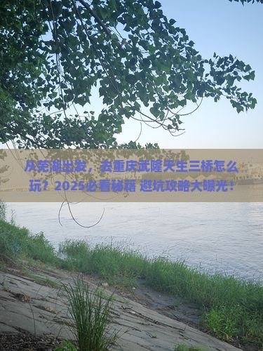 芜湖去重庆武隆天生三桥旅游