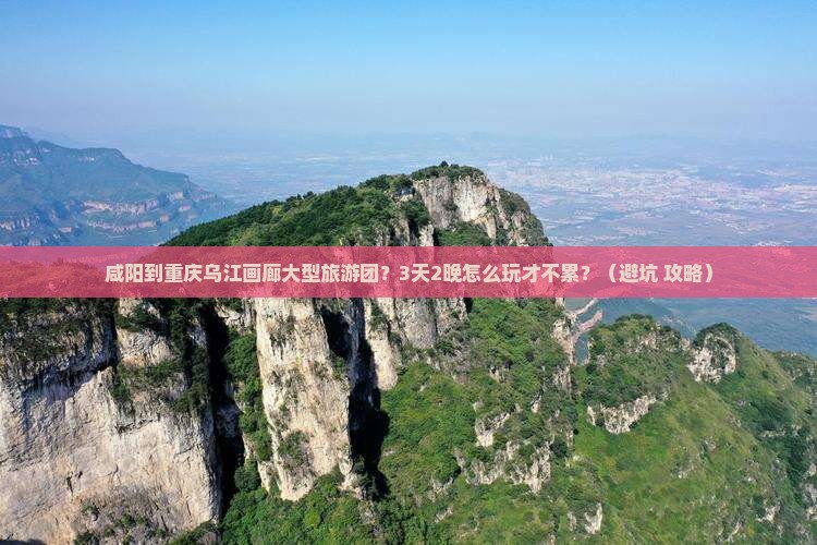 咸阳到重庆乌江画廊大型旅游团