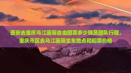 西安去重庆乌江画廊自由团 西安去重庆乌江画廊自由团